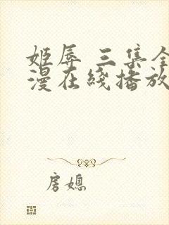 姬辱 三集全动漫在线播放