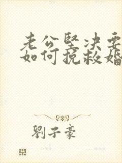 老公坚决要离婚如何挽救婚姻