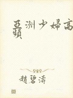 亚洲少妇高清视频