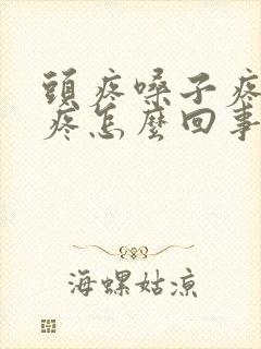 头疼嗓子疼浑身疼怎么回事