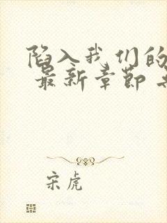 陷入我们的热恋 最新章节 无弹窗