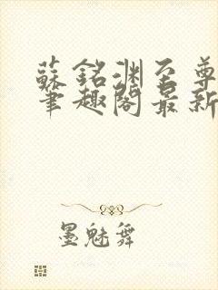 苏铭渊至尊血脉笔趣阁最新章节