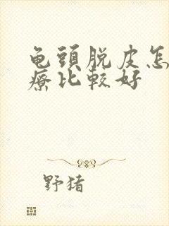 龟头脱皮怎么治疗比较好