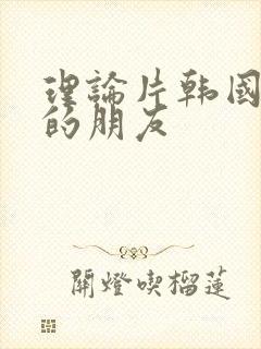 理论片韩国妈妈的朋友