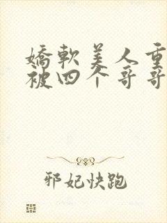 娇软美人重生后被四个哥哥团宠了