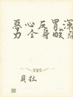 恶心反胃浑身无力 全身酸痛 咳嗽