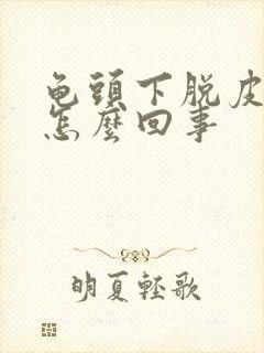 龟头下脱皮发红怎么回事