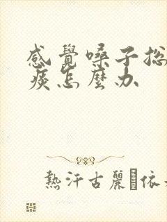 感觉嗓子总是有痰怎么办