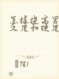 怎样提高男性持久度和硬度