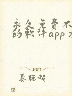 永久免费不收费的软件app丬