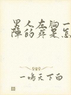 男人左胸一阵一阵的疼是怎么回事