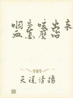 咽炎咳出来痰有血怎么治