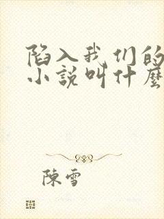 陷入我们的热恋小说叫什么