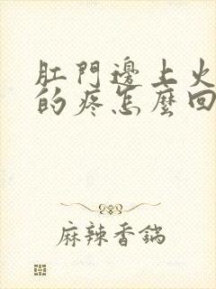 肛门边上火辣辣的疼怎么回事