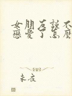 女朋友说不想谈恋爱了怎么挽回