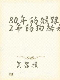 80年的猴跟82年的狗结婚好吗