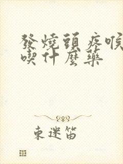 发烧头疼喉咙痛吃什么药