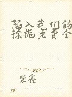 陷入我们的热恋徐栀免费全文阅读下载