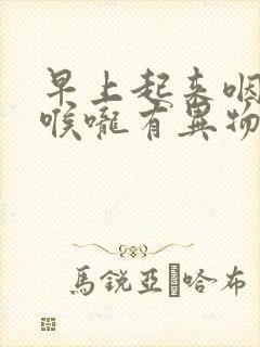 早上起来咽口水喉咙有异物感