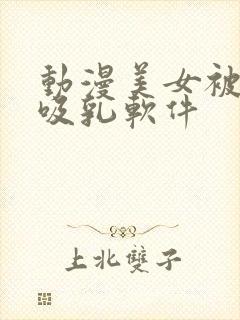 动漫美女被强行吸乳软件封面