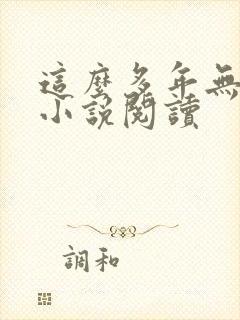 这么多年无删减小说阅读