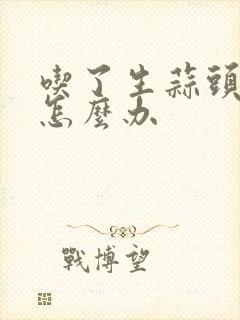 吃了生蒜头口臭怎么办