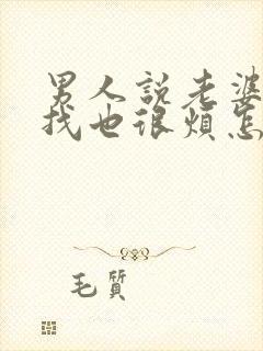 男人说老婆一直找也很烦怎么回复