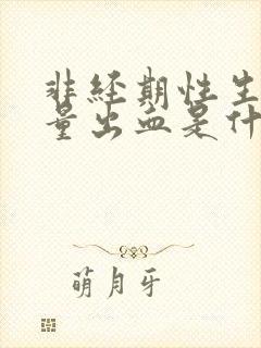 非经期性生活少量出血是什么原因造成的