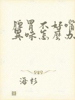 脾胃不好嘴里有异味怎么办