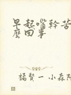 早起嘴干苦是怎么回事