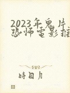 2023年鬼片恐怖电影推荐 高分