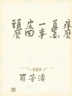 头皮一直痒是怎么回事怎么办没有起头皮屑