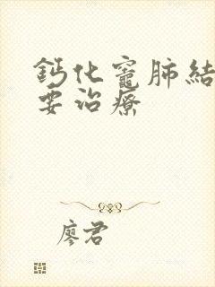 钙化灶肺结节需要治疗