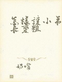 怎样让小弟弟变长变粗