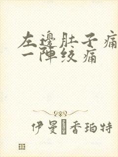 左边肚子痛一阵一阵绞痛