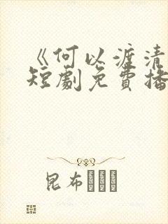 《何以渡清欢》短剧免费播放