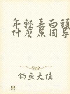 年轻长白头发是什么原因导致的?