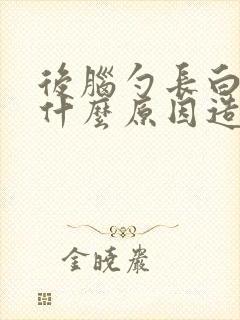 后脑勺长白发是什么原因造成的女性