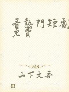 看热门短剧哪个免费