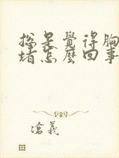 总是觉得胸口闷堵怎么回事