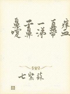 鼻子一直痒打喷嚏鼻涕带血丝