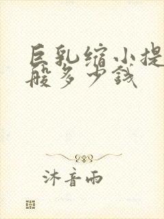 巨乳缩小提升一般多少钱