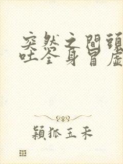 突然之间头晕想吐全身冒虚汗