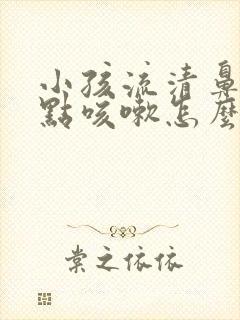 小孩流清鼻涕有点咳嗽怎么办