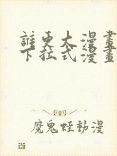 谁更大漫画免费下拉式漫画最新章节