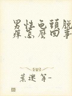 男性龟头脱皮发痒怎么回事封面