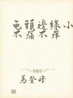 龟头边缘小颗粒不痛不痒