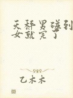 天秤男碰到巨蟹女就完了