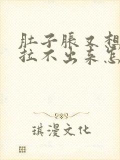 肚子胀又想拉屎拉不出来怎么回事