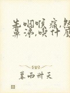 先咽喉痛,然后鼻涕,吃什么药